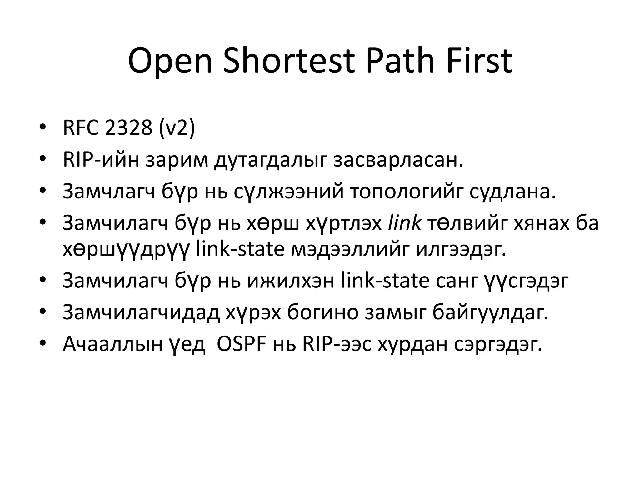 Open Shortest Path FirstRFC 2328 (v2)RIP-ийн зарим дутагдалыг засварласан.Замчлагч бүр нь сүлжээний топологийг судлана.Замчилагч бүр нь хөрш хүртлэх link төлвийг хянах ба хөршүүдрүү link-state мэдээллийг илгээдэг.Замчилагч бүр нь ижилхэн link-state санг үүсгэдэгЗамчилагчидад хүрэх богино замыг байгуулдаг.Ачааллын үед  OSPF нь RIP-ээс хурдан сэргэдэг.