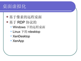 桌面虚拟化 <ul><li>基于像素的远程桌面 </li></ul><ul><li>基于 RDP 协议的 </li></ul><ul><ul><li>Windows 下的远程桌面 </li></ul></ul><ul><ul><li>Linux...