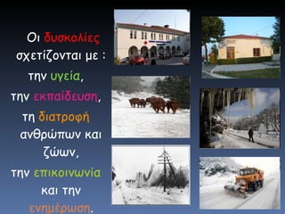 Οι  δυσκολίες  σχετίζονται με : την  υγεία , την  εκπαίδευση , τη  διατροφή  ανθρώπων και ζώων, την  επικοινωνία  και την  ενημέρωση . 