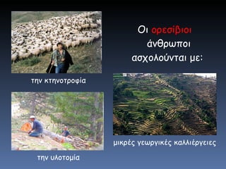 Οι  ορεσίβιοι  άνθρωποι ασχολούνται με:  μικρές γεωργικές καλλιέργειες την κτηνοτροφία την υλοτομία 