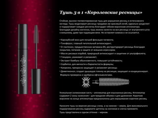 Тушь 3 в 1 «Королевские ресницы» Стойкая, высоко–пигментированная тушь для украшения ресниц и интенсивного взгляда. Тушь моделирует ресницы придавая им красивый изгиб, идеально разделяет и подкручивает каждую ресничку благодаря гибким ворсинкам аппликатора. Благодаря дизайну кисточки, тушь можно нанести на все ресницы от внутреннего угла к внешнему, даже при падающем веке. Не оставляет комков и не осыпается. Карнаубский воск для лучшей фиксации пигмента; Токоферол, главный питательный антиоксидант; D–пантенол, предшественник витамина В5, реструктурирует ресницы благодаря покрытию, питанию и защите от внешних агрессоров; Масло рисовых отрубей, природный антиоксидант и защитник от ультрафиолета; Глицерин, ухаживает и увлажняет; Экстракт бамбука обыкновенного, повышает устойчивость; Сорбитол, для мягкости и бархатистости формулы; Каприлик, прекрасно защищает и увлажняет ресницы. Диметиконол, создает дышащую пленку на ресницах, защищает и кондиционирует. Формула проверена и одобрена офтальмологами.  Уникальная силиконовая кисть – аппликатор для изысканных ресниц. Аппликатор содержит 2 зоны нанесения – для придания объема и для удлинения. Короткие ворсинки на конце аппликатора предназначены для окрашивания коротких ресниц. Наносите тушь на верхние ресницы снизу, а на нижние – сверху. Для максимального подкручивания ресниц задержите щеточку на кончиках и слегка прижмите. Тушь представлена в одном оттенке – черном. 