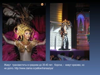 Живут  трансвеститы в среднем до 35-40 лет.  Короче, -  живут красиво, но не долго.  http://www.ciama.ru/yellow/transaziya/ 