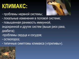 КЛИМАКС: проблемы нервной системы; локальные изменения в половой системе; повышенная ранимость иммунной, эндокринной и других систем (выше риск рака, диабета); проблемы сердца и сосудов; остеопороз; типичные симптомы климакса («приливы»).  
