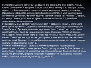 Вы можете представить состав научных обществ в те времена. Кто в них входил? Ученые, конечно. Ученые мужи. А женщин не было, ни одной. Когда наконец-то встал вопрос - вот она, первая достойная претендентка, давайте ее примем в наши ряды, - мнения разделились.  И решающим в отказе этой достойной даме было мнение господина Беца: «мозг женщины анатомически устроен так, что самого вещества мозга там меньше, чем у мужчин». Очевидно, что и вещественные доказательства у ученого-анатома тоже нашлись. И ученый совет удовлетворился таким аргументом! В наше время ученые доказали удивительный факт - у беременной женщины клетки мозга уменьшаются в размерах. Современная техника позволила увидеть удивительный феномен - "таяние" клеток,  обратимое  уменьшение их размеров. Из них "утекают" жирорастворимые вещества (лецитин, омега-3 и их производные), крайне важные для построения мозговой ткани, нервной трубки, печени, надпочечников и прочих важных органов плода. Уменьшаются клетки в объеме, и не навсегда, а только до получения адекватного количества этих важных веществ с пищей. Возможно, господину Бецу попадались мозги женщин, которые не успевали накопить эти самые лецитин и омегу-3?  Вспомним учебники истории - социально-экономические условия просто требовали революционных перемен, в семьях крестьян было по десятку детишек, БАДов и феминисток еще не было... Очевидно, что значимость и важность для организма Лецитина и Омеги-3 столь велика, что для нормального роста ребенка эти вещества просто изымаются из организма мамы»,-   http://www.leaderinfo.org/articles/4you/__article291  .  