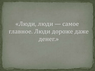 «Люди, люди — самое главное. Люди дороже даже денег.»