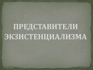 ПРЕДСТАВИТЕЛИЭКЗИСТЕНЦИАЛИЗМА