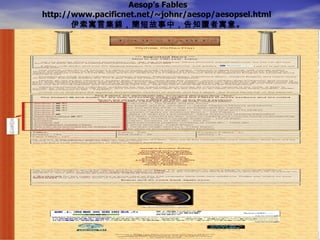Aesop’s Fables http://www.pacificnet.net/~johnr/aesop/aesopsel.html  伊索寓言集錦，簡短故事中，告知讀者寓意。 