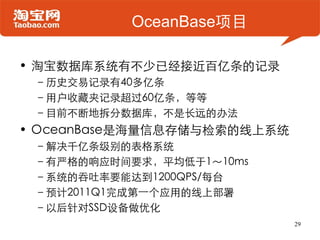 OceanBase项目

• 淘宝数据库系统有不少已经接近百亿条的记录
 –历史交易记录有40多亿条
 –用户收藏夹记录超过60亿条，等等
 –目前不断地拆分数据库，不是长远的办法
• OceanBase是海量信息存储与检索的线上系统
 –解决...