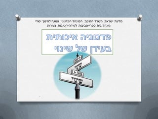 פדגוגיה איכותיתבעידן של שינוי אריאלה לונברג- מחוז חיפה 