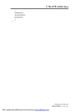 C ‫ ﺒﻠﻐﺔ‬AVR ‫ﺒﺭﻤﺠﺔ ﻤﺘﺤﻜﻤﺎﺕ‬
                 {
                 itoa(data,str);
                 lcd_gotoxy(0,0);
                 lcd_puts(str);
                 };
             }




                                                                        ‫ﺍﻟﻔﺎﺭﺱ ﻟﺘﻘﻨﻴﺎﺕ ﺍﳊﺎﺳﻮﺏ ﻭﺍﻹﺗﺼﺎﻻﺕ‬
                                                                   +963 33 229619-‫ﺳﻮﺭﻳﺎ – ﲪﺎﻩ- ﻫـ‬

PDF created with pdfFactory Pro trial version www.pdffactory.com
 