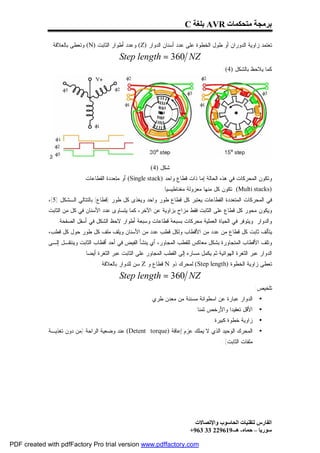 ‫ﺑﺮﻣﺠﺔ ﻣﺘﺤﻜﻤﺎت ‪ AVR‬ﺑﻠﻐﺔ ‪C‬‬

              ‫ﺘﻌﺘﻤﺩ ﺯﺍﻭﻴﺔ ﺍﻟﺩﻭﺭﺍﻥ ﺃﻭ ﻁﻭل ﺍﻟﺨﻁﻭﺓ ﻋﻠﻰ ﻋﺩﺩ ﺃﺴﻨﺎﻥ ﺍﻟﺩﻭﺍﺭ )‪ (Z‬ﻭﻋﺩﺩ ﺃﻁﻭﺍﺭ ﺍﻟﺜﺎﺒﺕ )‪ (N‬ﻭﺘﻌﻁﻰ ﺒﺎﻟﻌﻼﻗﺔ:‬
                                             ‫‪Step length = 360 NZ‬‬
                                                                                            ‫ﻜﻤﺎ ﻴﻼﺤﻅ ﺒﺎﻟﺸﻜل )4(:‬




             ‫ﺍﻟ‬
                                                           ‫ﺸﻜل )4(‬
                             ‫ﻭﺘﻜﻭﻥ ﺍﻟﻤﺤﺭﻜﺎﺕ ﻓﻲ ﻫﺫﻩ ﺍﻟﺤﺎﻟﺔ ﺇﻤﺎ ﺫﺍﺕ ﻗﻁﺎﻉ ﻭﺍﺤﺩ )‪ (Single stack‬ﺃﻭ ﻤﺘﻌﺩﺩﺓ ﺍﻟﻘﻁﺎﻋﺎﺕ‬
                                                                ‫)‪ (Multi stacks‬ﺘﻜﻭﻥ ﻜل ﻤﻨﻬﺎ ﻤﻌﺯﻭﻟﺔ ﻤﻐﻨﺎﻁﻴﺴﻴﺎ.‬
             ‫ﻓﻲ ﺍﻟﻤﺤﺭﻜﺎﺕ ﺍﻟﻤﺘﻌﺩﺩﺓ ﺍﻟﻘﻁﺎﻋﺎﺕ ﻴﻌﺘﺒﺭ ﻜل ﻗﻁﺎﻉ ﻁﻭﺭ ﻭﺍﺤﺩ ﻭﻴﻐﺫﻯ ﻜل ﻁﻭﺭ )ﻗﻁﺎﻉ( ﺒﺎﻟﺘﺘﺎﻟﻲ ﺍﻟـﺸﻜل )5(،‬
             ‫ﻭﻴﻜﻭﻥ ﻤﺤﻭﺭ ﻜل ﻗﻁﺎﻉ ﻋﻠﻰ ﺍﻟﺜﺎﺒﺕ ﻓﻘﻁ ﻤﺯﺍﺡ ﺒﺯﺍﻭﻴﺔ ﻋﻥ ﺍﻵﺨﺭ، ﻜﻤﺎ ﻴﺘﺴﺎﻭﻯ ﻋﺩﺩ ﺍﻷﺴﻨﺎﻥ ﻓﻲ ﻜل ﻤﻥ ﺍﻟﺜﺎﺒﺕ‬
                  ‫ﻭﺍﻟﺩﻭﺍﺭ. ﻭﻴﺘﻭﻓﺭ ﻓﻲ ﺍﻟﺤﻴﺎﺓ ﺍﻟﻌﻤﻠﻴﺔ ﻤﺤﺭﻜﺎﺕ ﺒﺴﺒﻌﺔ ﻗﻁﺎﻋﺎﺕ ﻭﺴﺒﻌﺔ ﺃﻁﻭﺍﺭ ﻻﺤﻅ ﺍﻟﺸﻜل ﻓﻲ ﺃﺴﻔل ﺍﻟﺼﻔﺤﺔ.‬
             ‫ﻴﺘﺄﻟﻑ ﺜﺎﺒﺕ ﻜل ﻗﻁﺎﻉ ﻤﻥ ﻋﺩﺩ ﻤﻥ ﺍﻷﻗﻁﺎﺏ ﻭﻟﻜل ﻗﻁﺏ ﻋﺩﺩ ﻤﻥ ﺍﻷﺴﻨﺎﻥ ﻭﻴﻠﻑ ﻤﻠﻑ ﻜل ﻁﻭﺭ ﺤﻭل ﻜل ﻗﻁﺏ،‬
             ‫ﻭﺘﻠﻑ ﺍﻷﻗﻁﺎﺏ ﺍﻟﻤﺘﺠﺎﻭﺭﺓ ﺒﺸﻜل ﻤﻌﺎﻜﺱ ﻟﻠﻘﻁﺏ ﺍﻟﻤﺠﺎﻭﺭ، ﺃﻱ ﻴﻨﺸﺄ ﺍﻟﻔﻴﺽ ﻓﻲ ﺃﺤﺩ ﺃﻗﻁﺎﺏ ﺍﻟﺜﺎﺒﺕ ﻭﻴﻨﺘﻘـل ﺇﻟـﻰ‬
                             ‫ﺍﻟﺩﻭﺍﺭ ﻋﺒﺭ ﺍﻟﺜﻐﺭﺓ ﺍﻟﻬﻭﺍﺌﻴﺔ ﺜﻡ ﻴﻜﻤل ﻤﺴﺎﺭﻩ ﺇﻟﻰ ﺍﻟﻘﻁﺏ ﺍﻟﻤﺠﺎﻭﺭ ﻋﻠﻰ ﺍﻟﺜﺎﺒﺕ ﻋﺒﺭ ﺍﻟﺜﻐﺭﺓ ﺃﻴﻀﺎ.‬
                                    ‫ﺘﻌﻁﻰ ﺯﺍﻭﻴﺔ ﺍﻟﺨﻁﻭﺓ )‪ (Step length‬ﻟﻤﺤﺭﻙ ﺫﻭ ‪ N‬ﻗﻁﺎﻉ ﻭ ‪ Z‬ﺴﻥ ﻟﻠﺩﻭﺍﺭ ﺒﺎﻟﻌﻼﻗﺔ:‬
                                             ‫‪Step length = 360 NZ‬‬
                                                                                                             ‫ﺘﻠﺨﻴﺹ:‬
                                                           ‫ﺍﻟﺩﻭﺍﺭ ﻋﺒﺎﺭﺓ ﻋﻥ ﺍﺴﻁﻭﺍﻨﺔ ﻤﺴﻨﻨﺔ ﻤﻥ ﻤﻌﺩﻥ ﻁﺭﻱ.‬         ‫•‬
                                                                               ‫ﺍﻷﻗل ﺘﻌﻘﻴﺩﺍ ﻭﺍﻷﺭﺨﺹ ﺜﻤﻨﺎ.‬       ‫•‬
                                                                                       ‫ﺯﺍﻭﻴﺔ ﺨﻁﻭﺓ ﻜﺒﻴﺭﺓ.‬      ‫•‬
             ‫ﺍﻟﻤﺤﺭﻙ ﺍﻟﻭﺤﻴﺩ ﺍﻟﺫﻱ ﻻ ﻴﻤﻠﻙ ﻋﺯﻡ ﺇﻋﺎﻗﺔ )‪ (Detent torque‬ﻋﻨﺩ ﻭﻀﻌﻴﺔ ﺍﻟﺭﺍﺤﺔ )ﻤﻥ ﺩﻭﻥ ﺘﻐﺫﻴـﺔ‬              ‫•‬
                                                                                            ‫ﻤﻠﻔﺎﺕ ﺍﻟﺜﺎﺒﺕ(.‬




                                                                               ‫اﻟﻔﺎرس ﻟﺘﻘﻨﯿﺎت اﻟﺤﺎﺳﻮب واﻹﺗﺼﺎﻻت‬
                                                                             ‫ﺳﻮرﯾﺎ – ﺣﻤﺎه- ھـ-916922 33 369+‬

‫‪PDF created with pdfFactory Pro trial version www.pdffactory.com‬‬
 