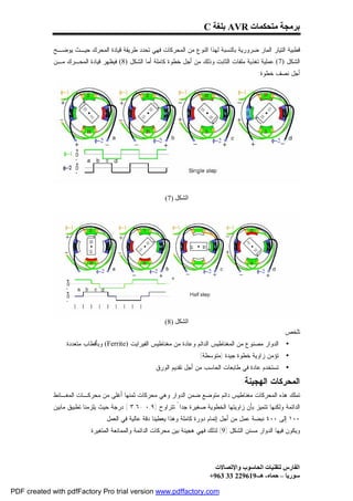 ‫ﺑﺮﻣﺠﺔ ﻣﺘﺤﻜﻤﺎت ‪ AVR‬ﺑﻠﻐﺔ ‪C‬‬

             ‫ﻗﻁﺒﻴﺔ ﺍﻟﺘﻴﺎﺭ ﺍﻟﻤﺎﺭ ﻀﺭﻭﺭﻴﺔ ﺒﺎﻟﻨﺴﺒﺔ ﻟﻬﺫﺍ ﺍﻟﻨﻭﻉ ﻤﻥ ﺍﻟﻤﺤﺭﻜﺎﺕ ﻓﻬﻲ ﺘﺤﺩﺩ ﻁﺭﻴﻘﺔ ﻗﻴﺎﺩﺓ ﺍﻟﻤﺤﺭﻙ ﺤﻴـﺙ ﻴﻭﻀـﺢ‬
             ‫ﺍﻟﺸﻜل )7( ﻋﻤﻠﻴﺔ ﺘﻐﺫﻴﺔ ﻤﻠﻔﺎﺕ ﺍﻟﺜﺎﺒﺕ ﻭﺫﻟﻙ ﻤﻥ ﺃﺠل ﺨﻁﻭﺓ ﻜﺎﻤﻠﺔ ﺃﻤﺎ ﺍﻟﺸﻜل )8( ﻓﻴﻅﻬﺭ ﻗﻴﺎﺩﺓ ﺍﻟﻤﺤـﺭﻙ ﻤـﻥ‬
                                                                                                ‫ﺃﺠل ﻨﺼﻑ ﺨﻁﻭﺓ:‬




                                                          ‫اﻟﺸﻜﻞ )7(‬




                                                          ‫اﻟﺸﻜﻞ )8(‬
                                                                                                          ‫ﺘﻠﺨﺹ:‬
                 ‫ﺍﻟﺩﻭﺍﺭ ﻤﺼﻨﻭﻉ ﻤﻥ ﺍﻟﻤﻐﻨﺎﻁﻴﺱ ﺍﻟﺩﺍﺌﻡ ﻭﻋﺎﺩﺓ ﻤﻥ ﻤﻐﻨﺎﻁﻴﺱ ﺍﻟﻔﻴﺭﺍﻴﺕ )‪ (Ferrite‬ﻭﺒﺄﻗﻁﺎﺏ ﻤﺘﻌﺩﺩﺓ.‬      ‫•‬
                                                                       ‫ﺘﺅﻤﻥ ﺯﺍﻭﻴﺔ ﺨﻁﻭﺓ ﺠﻴﺩﺓ )ﻤﺘﻭﺴﻁﺔ(.‬      ‫•‬
                                                     ‫ﺘﺴﺘﺨﺩﻡ ﻋﺎﺩﺓ ﻓﻲ ﻁﺎﺒﻌﺎﺕ ﺍﻟﺤﺎﺴﺏ ﻤﻥ ﺃﺠل ﺘﻘﺩﻴﻡ ﺍﻟﻭﺭﻕ.‬      ‫•‬

                                                                                         ‫ﺍﻟﻤﺤﺭﻜﺎﺕ ﺍﻟﻬﺠﻴﻨﺔ:‬
             ‫ﺘﻤﻠﻙ ﻫﺫﻩ ﺍﻟﻤﺤﺭﻜﺎﺕ ﻤﻐﻨﺎﻁﻴﺱ ﺩﺍﺌﻡ ﻤﺘﻭﻀﻊ ﻀﻤﻥ ﺍﻟﺩﻭﺍﺭ ﻭﻫﻲ ﻤﺤﺭﻜﺎﺕ ﺜﻤﻨﻬﺎ ﺃﻏﻠﻰ ﻤﻥ ﻤﺤﺭﻜـﺎﺕ ﺍﻟﻤﻐـﺎﻨﻁ‬
             ‫ﺍﻟﺩﺍﺌﻤﺔ ﻭﻟﻜﻨﻬﺎ ﺘﺘﻤﻴﺯ ﺒﺄﻥ ﺯﺍﻭﻴﺘﻬﺎ ﺍﻟﺨﻁﻭﻴﺔ ﺼﻐﻴﺭﺓ ﺠﺩﺍ ً ﺘﺘﺭﺍﻭﺡ )٩,٠ -٦,٣ ( ﺩﺭﺠﺔ ﺤﻴﺙ ﻴﻠﺯﻤﻨﺎ ﺘﻁﺒﻴﻕ ﻤﺎﺒﻴﻥ‬
                                 ‫٠٠١ ﺇﻟﻰ ٠٠٤ ﻨﺒﻀﺔ ﻋﻤل ﻤﻥ ﺃﺠل ﺇﺘﻤﺎﻡ ﺩﻭﺭﺓ ﻜﺎﻤﻠﺔ ﻭﻫﺫﺍ ﻴﻌﻁﻴﻨﺎ ﺩﻗﺔ ﻋﺎﻟﻴﺔ ﻓﻲ ﺍﻟﻌﻤل.‬
                           ‫ﻭﻴﻜﻭﻥ ﻓﻴﻬﺎ ﺍﻟﺩﻭﺍﺭ ﻤﺴﻨﻥ ﺍﻟﺸﻜل )9( ﻟﺫﻟﻙ ﻓﻬﻲ ﻫﺠﻴﻨﺔ ﺒﻴﻥ ﻤﺤﺭﻜﺎﺕ ﺍﻟﺩﺍﺌﻤﺔ ﻭﺍﻟﻤﻤﺎﻨﻌﺔ ﺍﻟﻤﺘﻐﻴﺭﺓ.‬




                                                                              ‫اﻟﻔﺎرس ﻟﺘﻘﻨﯿﺎت اﻟﺤﺎﺳﻮب واﻹﺗﺼﺎﻻت‬
                                                                            ‫ﺳﻮرﯾﺎ – ﺣﻤﺎه- ھـ-916922 33 369+‬

‫‪PDF created with pdfFactory Pro trial version www.pdffactory.com‬‬
 