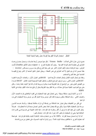 ‫ﺑﺮﳎﺔ ﻣﺘﺤﻜﻤﺎﺕ ﺑﻠﻐﺔ ‪C AVR‬‬




                               ‫ﺍﻟﺸﻜل ﺍﺴﺘﺨﺩﺍﻡ ﺍﻟﺒﻭﺍﺒﺔ ﺍﻟﺘﻔﺭﻋﻴﺔ ﻜﺒﻭﺍﺒﺔ ﺩﺨل ﺭﻗﻤﻴﺔ ﺜﻤﺎﻨﻴﺔ ﺍﻟﺨﺎﻨﺔ‬

         ‫ﻨﻀﻊ ﺩﺍﺭﺘﻲ ﻋﺎﺯل ﺜﻼﺜﻲ ﺍﻟﺤﺎﻻﺕ) ‪،( Tristate Buffer‬ﻜل ﻤﻨﻬﺎ ﺒﻌﺭﺽ ﺃﺭﺒﻌﺔ ﺨﺎﻨـﺎﺕ، ﻭﻨـﺼل ﻤﺨـﺎﺭﺝ ﻫـﺫﻩ‬
         ‫ﺍﻟﻌﺎﺯﻟﻴﻥ ﺇﻟﻰ ﺨﻁﻭﻁ ﺍﻟﺩﺨل ﻟﻠﺒﻭﺍﺒﺔ ﺍﻟﺘﻔﺭﻋﻴﺔ . ﻭﻴﻘﻭﻡ ﺃﺤﺩ ﺨﻁﻭﻁ ﺍﻟﺨﺭﺝ ‪out x‬ﺒﻘﻴﺎﺩﺓ ﻤﺩﺨل ﺍﻟﺘﺄﻫﻴل )‪ (Enable‬ﻷﺤـﺩ‬
         ‫ﺍﻟﻌﺯﻟﻴﻥ ، ﺒﻴﻨﻤﺎ ﺘﺘﻡ ﻗﻴﺎﺩﺓ ﻤﺩﺨل ﺘﺄﻫﻴل ﺍﻟﻌﺎﺯل ﺍﻵﺨﺭ ﻋﺒﺭ ﻨﻔﺱ ﺨﻁ ﺍﻟﺨﺭﺝ ﻭﻟﻜﻥ ﺒﻌﺩ ﻤـﺭﻭﺭﻩ ﺒﻌـﺎﻜﺱ )‪. ( inverter‬‬
         ‫ﻫﻜﺫﺍ ﻨﻀﻤﻥ ﺃﻨﻪ ﻟﻥ ﻴﺘﻡ ﺘﺄﻫﻴل ﺇ ﹼ ﺃﺤﺩ ﺍﻟﻌﺎﺯﻟﻴﻥ ﻓﻲ ﻨﻔﺱ ﺍﻟﻠﺤﻅﺔ ، ﻭﻴﻤﻜﻥ ﺍﺨﺘﻴﺎﺭ ﺘﺄﻫﻴل ﺃﺤﺩﻫﻤﺎ ﺃﻭ ﺍﻵﺨﺭ ﺒﺈﺨﺭﺍﺝ ﺍﻟﻘﻴﻤـﺔ‬
                                                                                       ‫ﻻ‬
                                                                                      ‫ﺍﻟﻤﻨﺎﺴﺒﺔ ﻋﻠﻰ ﺨﻁ ﺍﻟﺨﺭﺝ ﺍﻟﻤﺴﺘﺨﺩﻡ .‬
         ‫3‪D0-D‬ﻋﺒﺭ ﺍﻟﻌﺎﺯل ﺍﻷﻭل ، ﻭﺍﻟﺨﺎﻨﺎﺕ ﺍﻷﺭﺒﻌـﺔ ﺍﻟﻌﻠﻴـﺎ‬       ‫ﻭﻫﻜﺫﺍ ﻴﺘﻡ ﺇﺩﺨﺎل ﺍﻟﺒﺎﻴﺕ ﺍﻟﻜﺎﻤل ﺒﺈﺩﺨﺎل ﺍﻟﺨﺎﻨﺎﺕ ﺍﻷﺭﺒﻌﺔ ﺍﻟﺩﻨﻴﺎ‬
         ‫ﺀ‬
         ‫7‪D4-D‬ﻋﺒﺭ ﺍﻟﻌﺎﺯل ﺍﻟﺜﺎﻨﻲ ، ﻭﻤﻥ ﺜﻡ ﻴﻘﻭﻡ ﺍﻟﺒﺭﻨﺎﻤﺞ ﺍﻟﻤﻜﺘﻭﺏ ﺒﺘﺸﻜﻴل ﺍﻟﻘﻴﻤﺔ ﺍﻟﺼﺤﻴﺤﺔ ﻟﻠﺒﺎﻴﺕ ﺍﻟﻜﺎﻤل 7‪ D0-D‬ﺍﺒﺘـﺩﺍ ‪‬‬
         ‫ﻤﻥ ﺍﻟﻘﻴﻤﺘﻴﻥ ﺍﻟﻤﻘﺭﻭﺀﺘﻴﻥ. ﻤﻥ ﺍﻟﻭﺍﻀﺢ ﺃﻥ ﻫﺫﻩ ﺍﻟﻁﺭﻴﻘﺔ ﻟﻴﺴﺕ ﻤﺒﺎﺸﺭﺓ ﻭﺴﺭﻴﻌﺔ ﻜﻤﺎ ﻟﻭ ﻜﻨﺎ ﻨﻘﺭﺃ ﺍﻟﺒﺎﻴﺕ ﺩﻓﻌﺔ ﻭﺍﺤﺩﺓ ، ﻭﻟﻜﻥ‬
         ‫ﺤﺘﻰ ﻤﻊ ﺍﻟﺤﻭﺍﺴﻴﺏ ﺍﻟﺒﻁﻴﺔ ﻨﺴﺒﻴﹰ ﻓﺈﻥ ﻤﻌﺩﻻﺕ ﺴﺭﻋﺔ ﺍﻟﻨﻘل ﺒﻬﺫﻩ ﺍﻟﻁﺭﻴﻘﺔ ﻴﻤﻜﻥ ﺃﻥ ﺘﺒﻠﻎ ﻋﺩﺓ ﻤﺌﺎﺕ ﺍﻟﻜﻴﻠﻭ ﺒﺎﻴﺘﺎﺕ ﻓﻲ ﺍﻟﺜﺎﻨﻴﺔ‬
                                                                                          ‫ﺎ‬
                                                                                                                ‫‪.KBPS‬‬
         ‫ﻻ ﺒﺩ ﻤﻥ ﺍﻻﻨﺘﺒﺎﻩ ﻟﻭﺠﻭﺩ ﻤﺸﻜﻠﺔ ﺒﺴﻴﻁﺔ: ﻭﻫﻲ ﺍﺤﺘﻤﺎل ﺘﻐﻴﺭ ﻗﻴﻤﺔ ﺍﻟﻤﻌﻁﻴﺎﺕ ﻓﻲ ﺍﻟﻔﺘﺭﺓ ﺍﻟﻭﺍﻗﻌﺔﺒﻴﻥ ﻗﺭﺍﺀﺓ ﺍﻟﻨﺼﻑ ﺍﻷﻭل‬
         ‫ﻭﺍﻟﻨﺼﻑ ﺍﻟﺜﺎﻨﻲ . ﻭﻫﺫﻩ ﺍﻟﻤﺸﻜﻠﺔ ﺴﺘﻜﻭﻥ ﻤﻭﺠﻭﺩﺓ ﻜﻠﻤﺎ ﻜﺎﻥ ﻋﺭﺽ ﺒﻭﺍﺒﺔ ﺍﻟﺩﺨل ﺃﻗل ﻤﻥ ﻋﺭﺽ ﺒﻭﺍﺒﺔ ﺍﻟﻤﻌﻁﻴﺎﺕ ﺍﻟﺘﻲ ﻨﻭﺩ‬
                                                                                                                  ‫ﻗﺭﺍﺀﺘﻬﺎ.‬
         ‫ﻓﻲ ﻜﺜﻴﺭ ﻤﻥ ﺍﻟﺘﻁﺒﻴﻘﺎﺕ ﻴﻤﻜﻥ ﺘﺠﺎﻭﺯ ﻫﺫﻩ ﺍﻟﻤﺸﻜﻠﺔ ﺩﻭﻥ ﺇﻀﺎﻓﺔ ﺃﻱ ﺩﺍﺭﺍﺕ ﻤﺘﻜﺎﻤﻠﺔ ﺇﻀﺎﻓﻴﺔ ، ﻭﺫﻟـﻙ ﻋﻨـﺩﻤﺎ ﺘﻜـﻭﻥ‬
         ‫ﻼ‬
         ‫ﺴﺭﻋﺔ ﺘﺒﺩل ﺍﻟﻤﻌﻁﻴﺎﺕ ﻗﻠﻴﻠﺔ ﻨﺴﺒﻴﹰ، ﻭﻟﻜﻥ ﻤﻊ ﺫﻟﻙ ﻴﻔﻀل ﺍﺘﺨﺎﺫ ﺒﻌﺽ ﺍﻟﺘﺩﺍﺒﻴﺭ ﻟﻀﻤﺎﻥ ﺼﺤﺔ ﻗﺭﺍﺀﺓ ﺍﻟﻤﻌﻁﻴـﺎﺕ . ﻓﻤـﺜ ﹰ‬
                                                                                 ‫ﺎ‬
         ‫ﻴﻤﻜﻥ ﺍﻟﻠﺠﻭﺀ ﺇﻟﻰ ﺘﻨﻔﻴﺫ ﺍﻟﻘﺭﺍﺀﺓ ﻤﺭﺘﻴﻥ ﺃﻭ ﺃﻜﺜﺭ ﻭﻤﻘﺎﺭﻨﺔ ﻫﺫﻩ ﺍﻟﻘﺭﺍﺀﺍﺕ ، ﻓﺈﺫﺍ ﻜﺎﻨﺕ ﺍﻟﻨﺘﻴﺠﺔ ﻫﻲ ﻨﻔـﺴﻬﺎ ﻓـﻲ ﺍﻟﻘـﺭﺍﺀﺍﺕ‬
                                        ‫ﺍﻟﻤﺘﺘﺎﻟﻴﺔ ﻓﻬﺫﺍ ﻴﻌﻨﻲ ﺃﻥ ﺍﻟﻤﻌﻁﻴﺎﺕ ﻟﻡ ﺘﺘﻐﻴﺭ ﺃﺜﻨﺎﺀ ﺇﺠﺭﺍﺀ ﻫﺫﻩ ﺍﻟﻘﺭﺍﺀﺍﺕ )ﺒﺎﺤﺘﻤﺎل ﻜﺒﻴﺭ(.‬
         ‫ﺃﻤﺎ ﺇﺫﺍ ﺃﺭﺩﻨﺎ ﻀﻤﺎﻥ ﺼﺤﺔ ﺍﻟﻘﺭﺍﺀﺓ %001 ﻓﻼ ﺒﺩ ﻤﻥ ﺍﺴﺘﺨﺩﺍﻡ ﻤﺎﺴﻙ )‪ (Latch‬ﻟﻠﺒﺎﻴﺕ ﺒﻜﺎﻤﻠﻪ ﻗﺒل ﻗﺭﺍﺀﺘﻪ . ﻓﺒﻭﺍﺴﻁﺔ‬
            ‫ﺃﺤﺩ ﺨﻁﻭﻁ ﺍﻟﺨﺭﺝ ‪Out x‬ﻨﻘﻭﻡ ﺒﻤﺴﻙ ﺍﻟﺒﺎﻴﺕ ﻜﺎﻤ ﹰ ، ﻭﻤﻥ ﺜﻡ ﻗﺭﺍﺀﺓ ﺍﻟﺒﻴﺕ ﺍﻟﻤﻤﺴﻭﻙ ﻋﻠﻰ ﺩﻓﻌﺘﻴﻥ ﻤﻥ ﺨﺭﺝ ﺍﻟﻤﺎﺴﻙ .‬
                                                                    ‫ﻼ‬


                                                                                          ‫ﺍﻟﻔﺎﺭﺱ ﻟﺘﻘﻨﻴﺎﺕ ﺍﻟﺤﺎﺴﻭﺏ ﻭﺍﻹﺘﺼﺎﻻﺕ‬
                                                                                      ‫ﺴﻭﺭﻴﺎ – ﺤﻤﺎﻩ- ﻫـ -916922 33 369+‬

‫‪PDF created with pdfFactory Pro trial version www.pdffactory.com‬‬
 