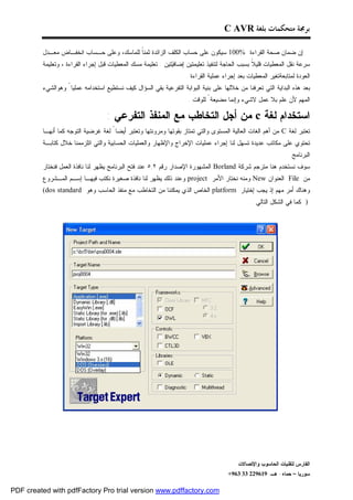 ‫ﺑﺮﳎﺔ ﻣﺘﺤﻜﻤﺎﺕ ﺑﻠﻐﺔ ‪C AVR‬‬

         ‫ﺇﻥ ﻀﻤﺎﻥ ﺼﺤﺔ ﺍﻟﻘﺭﺍﺀﺓ %001 ﺴﻴﻜﻭﻥ ﻋﻠﻰ ﺤﺴﺎﺏ ﺍﻟﻜﻠﻑ ﺍﻟﺯﺍﺌﺩﺓ ﺜﻤﻨﹰ ﻟﻠﻤﺎﺴﻙ، ﻭﻋﻠﻰ ﺤـﺴﺎﺏ ﺍﻨﺨﻔـﺎﺽ ﻤﻌـﺩل‬
                                          ‫ﺎ‬
         ‫ﺴﺭﻋﺔ ﻨﻘل ﺍﻟﻤﻌﻁﻴﺎﺕ ﻗﻠﻴ ﹰ ﺒﺴﺒﺏ ﺍﻟﺤﺎﺠﺔ ﻟﺘﻨﻔﻴﺫ ﺘﻌﻠﻴﻤﺘﻴﻥ ﺇﻀﺎﻓ‪‬ﺘﻴﻥ : ﺘﻌﻠﻴﻤﺔ ﻤﺴﻙ ﺍﻟﻤﻌﻁﻴﺎﺕ ﻗﺒل ﺇﺠﺭﺍﺀ ﺍﻟﻘﺭﺍﺀﺓ ، ﻭﺘﻌﻠﻴﻤﺔ‬
                                                              ‫ﻴ‬                                 ‫ﻼ‬
                                                                   ‫ﺍﻟﻌﻭﺩﺓ ﻟﻤﺘﺎﺒﻌﺔﺘﻐﻴﺭ ﺍﻟﻤﻌﻁﻴﺎﺕ ﺒﻌﺩ ﺇﺠﺭﺍﺀ ﻋﻤﻠﻴﺔ ﺍﻟﻘﺭﺍﺀﺓ .‬
         ‫ﺒﻌﺩ ﻫﺫﻩ ﺍﻟﺒﺩﺍﻴﺔ ﺍﻟﺘﻲ ﺘﻌﺭﻓﻨﺎ ﻤﻥ ﺨﻼﻟﻬﺎ ﻋﻠﻰ ﺒﻨﻴﺔ ﺍﻟﺒﻭﺍﺒﺔ ﺍﻟﺘﻔﺭﻋﻴﺔ ﺒﻘﻲ ﺍﻟﺴﺅﺍل ﻜﻴﻑ ﻨﺴﺘﻁﻴﻊ ﺍﺴﺘﺨﺩﺍﻤﻪ ﻋﻤﻠﻴﺎ ً ﻭﻫﻭﺍﻟﺸﻲﺀ‬
                                                                    ‫ﺍﻟﻤﻬﻡ ﻷﻥ ﻋﻠﻡ ﺒﻼ ﻋﻤل ﻻﺸﻲﺀ ﻭﺇﻨﻤﺎ ﻤﻀﻴﻌﺔ ً ﻟﻠﻭﻗﺕ .‬

                                   ‫ﺍﺴﺘﺨﺩﺍﻡ ﻟﻐﺔ ‪ c‬ﻤﻥ ﺃﺠل ﺍﻟﺘﺨﺎﻁﺏ ﻤﻊ ﺍﻟﻤﻨﻔﺫ ﺍﻟﺘﻔﺭﻋﻲ :‬
         ‫ﺘﻌﺘﺒﺭ ﻟﻐﺔ ‪ C‬ﻤﻥ ﺃﻫﻡ ﺍﻟﻐﺎﺕ ﺍﻟﻌﺎﻟﻴﺔ ﺍﻟﻤﺴﺘﻭﻯ ﻭﺍﻟﺘﻲ ﺘﻤﺘﺎﺯ ﺒﻘﻭﺘﻬﺎ ﻭﻤﺭﻭﻨﺘﻬﺎ ﻭﺘﻌﺘﺒﺭ ﺃﻴﻀﺎ ً ﻟﻐﺔ ﻏﺭﻀﻴﺔ ﺍﻟﺘﻭﺠﻪ ﻜﻤﺎ ﺃﻨﻬـﺎ‬
         ‫ﺘﺤﺘﻭﻱ ﻋﻠﻰ ﻤﻜﺎﺘﺏ ﻋﺩﻴﺩﺓ ﺘﺴﻬل ﻟﻨﺎ ﺇﺠﺭﺍﺀ ﻋﻤﻠﻴﺎﺕ ﺍﻹﺨﺭﺍﺝ ﻭﺍﻹﻅﻬﺎﺭ ﻭﺍﻟﻌﻤﻠﻴﺎﺕ ﺍﻟﺤﺴﺎﺒﻴﺔ ﻭﺍﻟﺘﻲ ﺍﺘﻠﺯﻤﻤﻨﺎ ﺨﻼل ﻜﺘﺎﺒـﺔ‬
                                                                                                              ‫ﺍﻟﺒﺭﻨﺎﻤﺞ .‬
         ‫ﺴﻭﻑ ﻨﺴﺘﺨﺩﻡ ﻫﻨﺎ ﻤﺘﺭﺠﻡ ﺸﺭﻜﺔ ‪ Borland‬ﺍﻟﻤﺸﻬﻭﺭﺓ ﺍﻹﺼﺩﺍﺭ ﺭﻗﻡ ٢,٥ ﻋﻨﺩ ﻓﺘﺢ ﺍﻟﺒﺭﻨﺎﻤﺞ ﻴﻅﻬﺭ ﻟﻨﺎ ﻨﺎﻓﺫﺓ ﺍﻟﻌﻤل ﻓﻨﺨﺘﺎﺭ‬
         ‫ﻤﻥ ‪ File‬ﺍﻟﻌﻨﻭﺍﻥ ‪ New‬ﻭﻤﻨﻪ ﻨﺨﺘﺎﺭ ﺍﻷﻤﺭ ‪ project‬ﻭﻋﻨﺩ ﺫﻟﻙ ﻴﻅﻬﺭ ﻟﻨﺎ ﻨﺎﻓﺫﺓ ﺼﻐﻴﺭﺓ ﻨﻜﺘﺏ ﻓﻴﻬـﺎ ﺇﺴـﻡ ﺍﻟﻤـﺸﺭﻭﻉ‬
         ‫ﻭﻫﻨﺎﻙ ﺃﻤﺭ ﻤﻬﻡ ﺇﺫ ﻴﺠﺏ ﺇﺨﺘﻴﺎﺭ ‪ platform‬ﺍﻟﺨﺎﺹ ﺍﻟﺫﻱ ﻴﻤﻜﻨﻨﺎ ﻤﻥ ﺍﻟﺘﺨﺎﻁﺏ ﻤﻊ ﻤﻨﻔﺫ ﺍﻟﺤﺎﺴﺏ ﻭﻫﻭ ‪(dos standard‬‬
                                                                                               ‫) ﻜﻤﺎ ﻓﻲ ﺍﻟﺸﻜل ﺍﻟﺘﺎﻟﻲ :‬




                                                                                         ‫ﺍﻟﻔﺎﺭﺱ ﻟﺘﻘﻨﻴﺎﺕ ﺍﻟﺤﺎﺴﻭﺏ ﻭﺍﻹﺘﺼﺎﻻﺕ‬
                                                                                     ‫ﺴﻭﺭﻴﺎ – ﺤﻤﺎﻩ- ﻫـ -916922 33 369+‬

‫‪PDF created with pdfFactory Pro trial version www.pdffactory.com‬‬
 