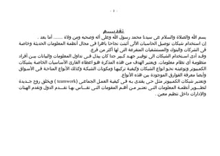 ‫- 2 -‬




                                                ‫تقديـــ م‬
            ‫بسم ا والصلة والسلم عى سيدنا محمد رسول ا وعلى أله وصحبه ومن ولة ....... أما بعد .‬
‫إن اسصتخدام شبكات توصصيل الحاسصبات اللى أثبتصت نجاحصا باهرا فصى مجال أنظمصة المعلومات الحديثصة وخاصصة‬
                                         ‫فى الشركات والبنوك والمستشفيات المتفرعة التى لها أكثر من فرع.‬
‫وقصصد أدى اسصصتخدام الشبكات الى توفيصصر جهصصد كصصبير جدا كان يبذل فصصى تداول المعلومات والبيانات بيصصن أفراد‬
‫منظومصة أى نظام معلومات. ويعتصبر الهدف مصن هذه المذكرة هصو اعطاء القارئ السصاسيات الخاصصة بشبكات‬
‫الكمصبيوتر وتوعيتصه نحصو انواع الشبكات وكيفيصة تركيبهصا ومكونات الشبكصة وكذلك النواع المتاحصة فصى السصواق‬
                                                          ‫وأيضا معرفة الفوارق الموجودة بين هذه النواع.‬
‫وتعتصبر شبكات الكمصبيوتر مثصل حصى يقتدى بصه فصى كيفيصة العمصل الجماعصى )‪ ( teamwork‬ويخلق روح جصصديدة‬
‫لتطصصصوير أنظمصة المعلومات التصى تعتصبر مصن أهصم المقومات التصى تقصصصاس بهصا تقصصصدم الدول وتقدم الهيئات‬
                            ‫ص‬   ‫ص‬      ‫ص‬    ‫ص‬               ‫ص‬      ‫ص ص‬        ‫ص‬              ‫ص‬         ‫ص‬
                                                                                ‫والدارات داخل تنظيم معين .‬
 