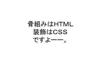 骨組みはＨＴＭＬ装飾はＣＳＳですよーー。