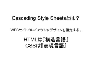 Cascading Style Sheetsとは？WEBサイトのレイアウトやデザインを指定する。HTMLは『構造言語』CSSは『表現言語』