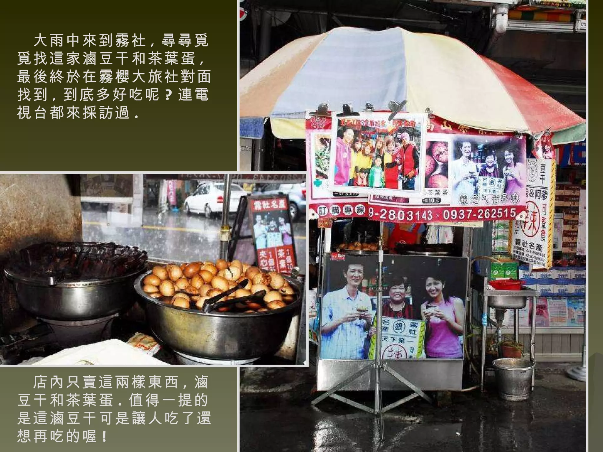 大雨中來到霧社 , 尋尋覓覓找這家滷豆干和茶葉蛋 , 最後終於在霧櫻大旅社對面找到 , 到底多好吃呢 ? 連電視台都來採訪過 . 店內只賣這兩樣東西 , 滷豆干和茶葉蛋 . 值得一提的是這滷豆干可是讓人吃了還想再吃的喔 !   