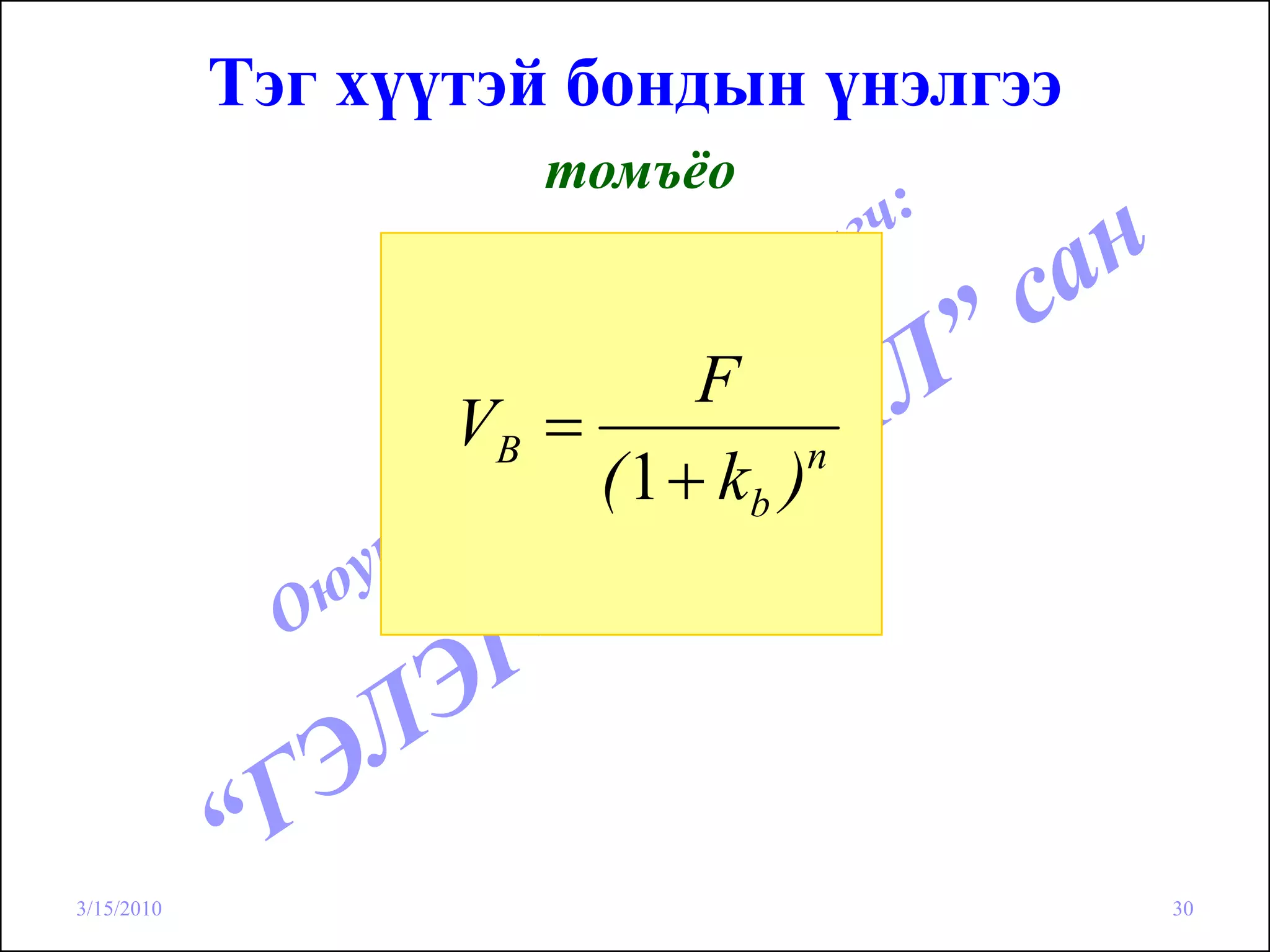 Тэг хүүтэй бондын үнэлгээ
                       томъёо


                             F
                   VB =
                        ( 1 + kb ) n




3/15/2010                               30
 