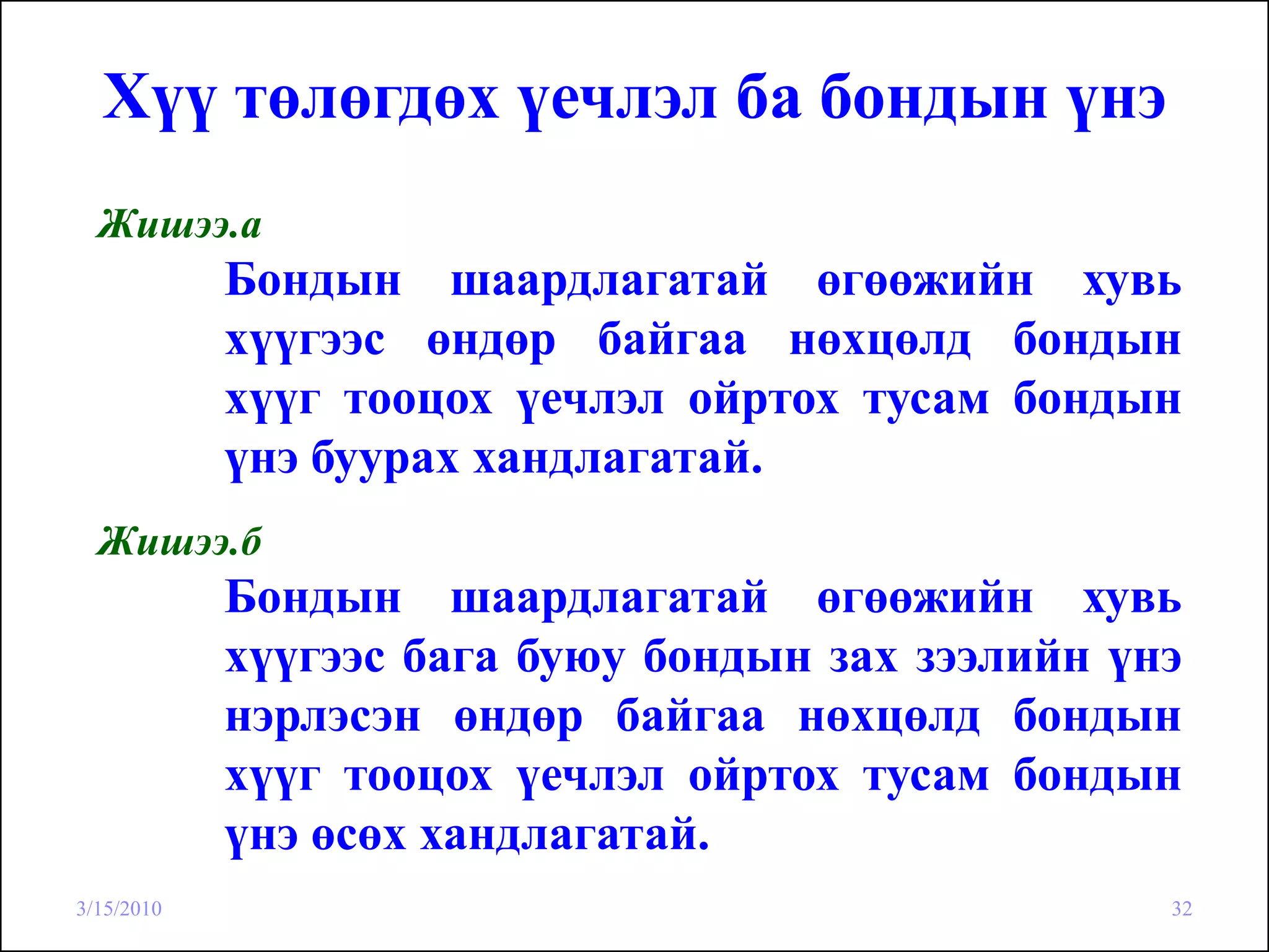Хүү төлөгдөх үечлэл ба бондын үнэ
  Жишээ.а
            Бондын шаардлагатай өгөөжийн хувь
            хүүгээс өндөр байгаа нөхцөлд бондын
            хүүг тооцох үечлэл ойртох тусам бондын
            үнэ буурах хандлагатай.
  Жишээ.б
            Бондын шаардлагатай өгөөжийн хувь
            хүүгээс бага буюу бондын зах зээлийн үнэ
            нэрлэсэн өндөр байгаа нөхцөлд бондын
            хүүг тооцох үечлэл ойртох тусам бондын
            үнэ өсөх хандлагатай.
3/15/2010                                          32
 