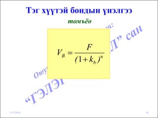 Тэг хүүтэй бондын үнэлгээ
                       томъёо


                             F
                   VB =
                        ( 1 + kb ) n




3/15/2010                               30
 