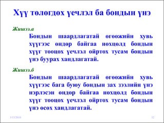 Хүү төлөгдөх үечлэл ба бондын үнэ
  Жишээ.а
            Бондын шаардлагатай өгөөжийн хувь
            хүүгээс өндөр байгаа нөхцөлд бондын
            хүүг тооцох үечлэл ойртох тусам бондын
            үнэ буурах хандлагатай.
  Жишээ.б
            Бондын шаардлагатай өгөөжийн хувь
            хүүгээс бага буюу бондын зах зээлийн үнэ
            нэрлэсэн өндөр байгаа нөхцөлд бондын
            хүүг тооцох үечлэл ойртох тусам бондын
            үнэ өсөх хандлагатай.
3/15/2010                                          32
 