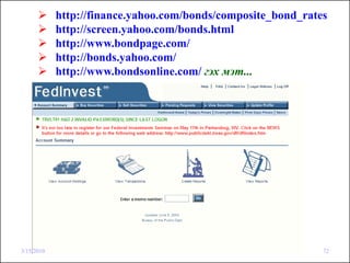 http://finance.yahoo.com/bonds/composite_bond_rates
            http://screen.yahoo.com/bonds.html
            http://www.bondpage.com/
            http://bonds.yahoo.com/
            http://www.bondsonline.com/ гэх мэт...




3/15/2010                                                     72
 