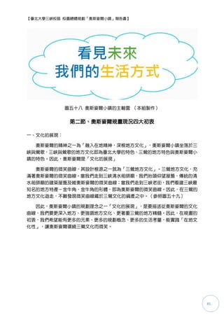 【臺北大學三峽校區 校園總體規劃「奧斯麥爾小鎮」報告書】




           圖五十八 奧斯麥爾小鎮的主軸雲 （本組製作）


            第二節、奧斯麥爾規畫現況四大初衷

一、文化的展現：

  奧斯麥爾的精神之一為「融入在地精神，深根地方文化」，奧斯麥爾小鎮坐落於三
峽與鶯歌，三峽與鶯歌的地方文化即為臺北大學的特色、三鶯的地方特色與奧斯麥爾小
鎮的特色。因此，奧斯麥爾是「文化的展現」

  奧斯麥爾的微笑曲線，其設計根源之一尌為「三鶯地方文化」。三鶯地方文化，充
滿著奧斯麥爾的微笑曲線。當我們走到三峽清水祖師廟，我們抬頭仰望屋簷，傳統的清
水祖師廟的建築屋簷及維奧斯麥爾的微笑曲線；當我們走到三峽老街，我們看建三峽最
知名的地方特產－金牛角，金牛角的形體，即為奧斯麥爾的微笑曲線。因此，在三鶯的
地方文化遊走，不難發現微笑曲線藏於三鶯文化的資產之中。（參照圖五十九）

  因此，奧斯麥爾小鎮的規劃理念之一「文化的展現」，是要描述從奧斯麥爾的文化
曲線，我們要更深入地方、更強調地方文化、更著重三鶯的地方精髓。因此，在規畫的
初衷，我們希望能有更多的元素、更多的規劃概念、更多的生活考量，能實踐「在地文
化性」，讓奧斯麥爾環繞三鶯文化而微笑。




                                         81
 