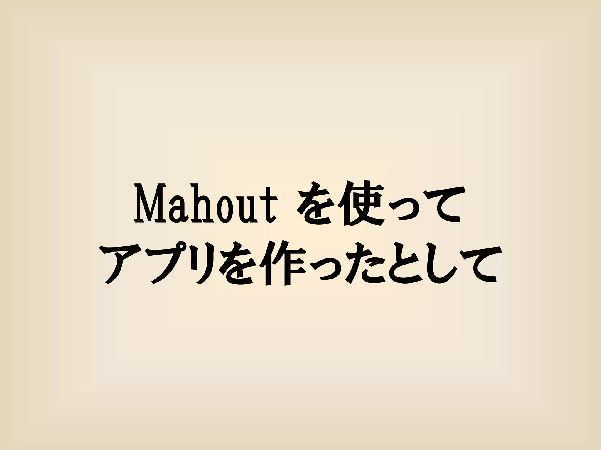 Mahout を使って
アプリを作ったとして
 