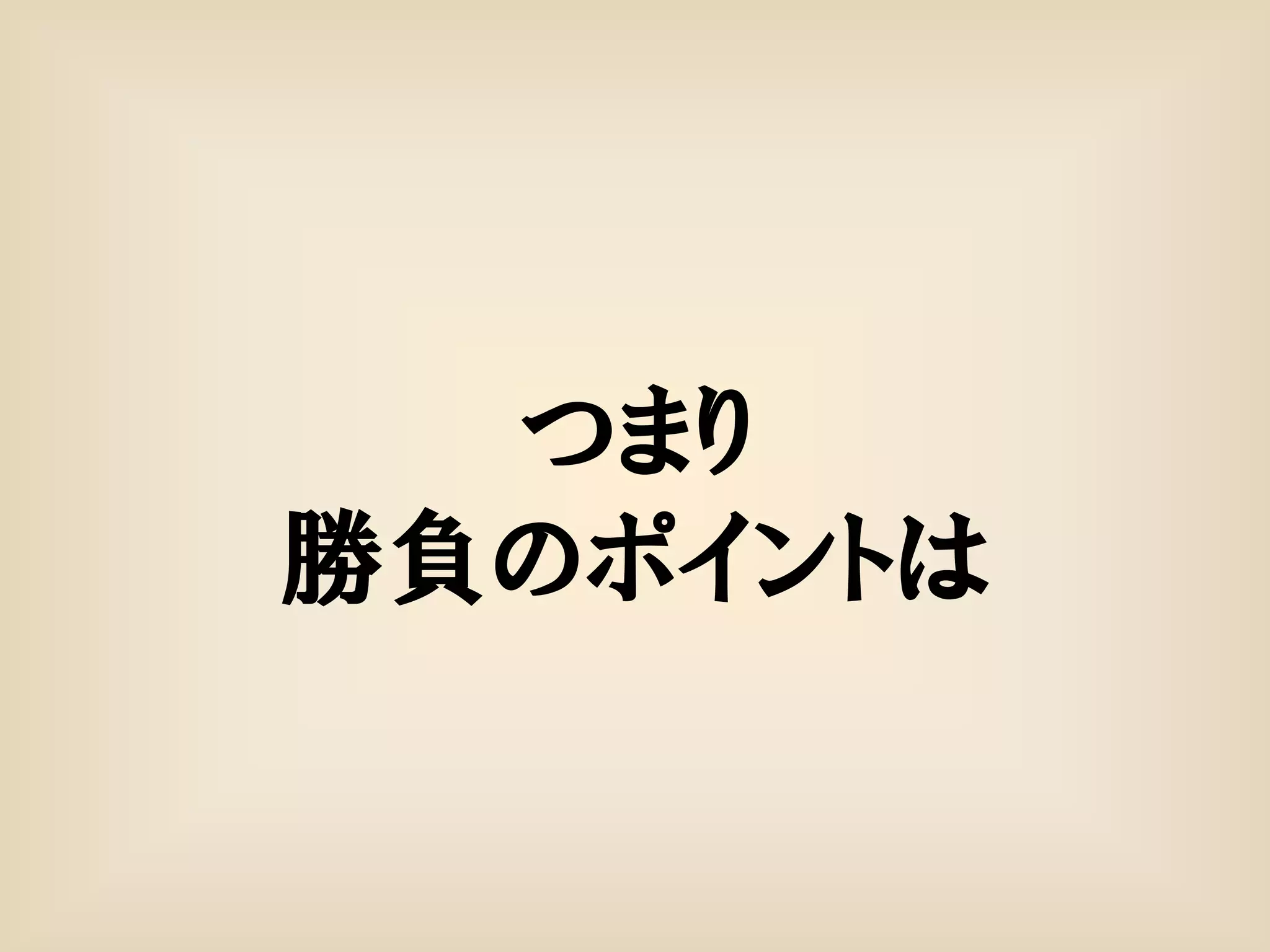 つまり
勝負のポイントは
 