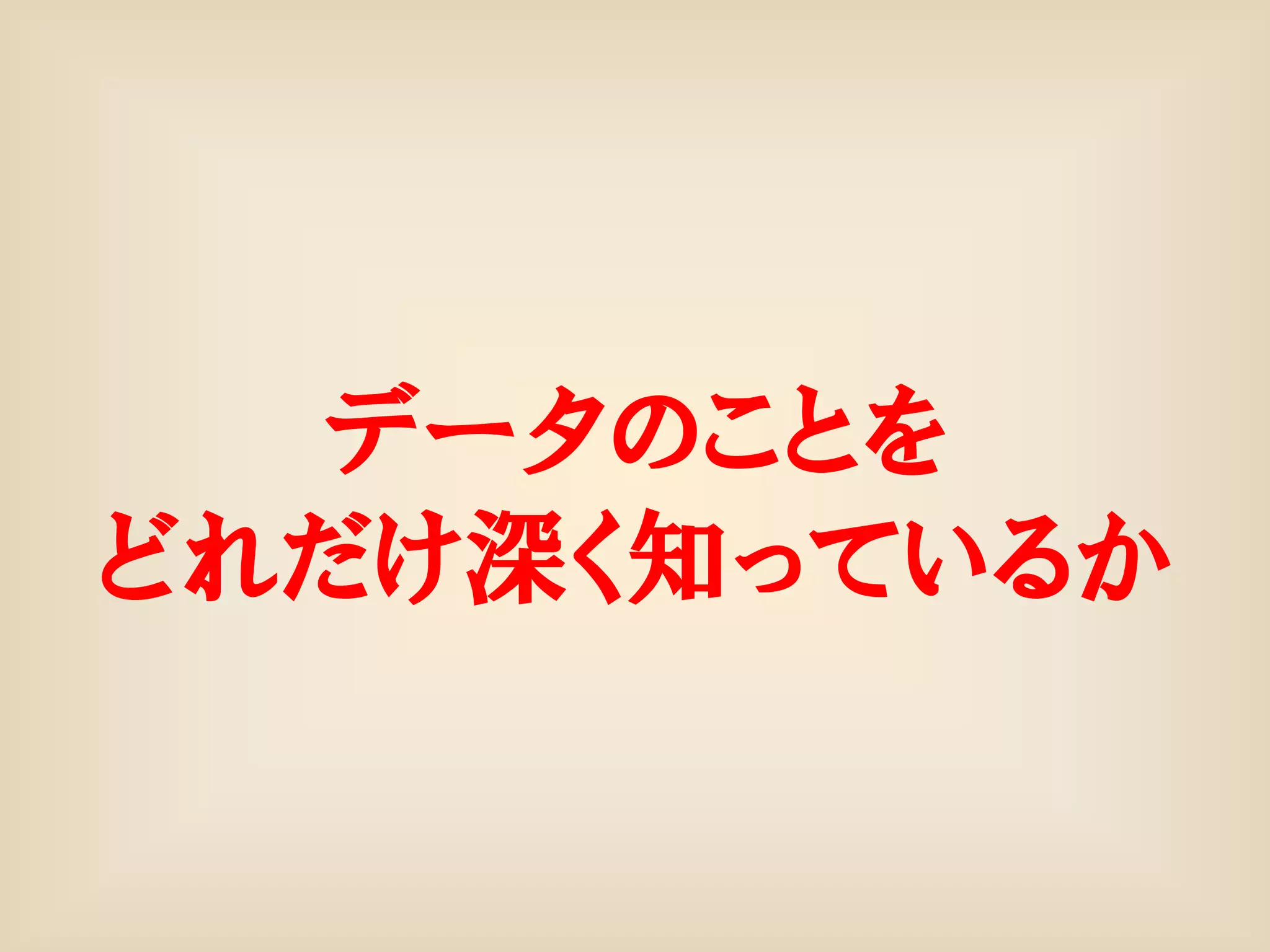 データのことを
どれだけ深く知っているか
 