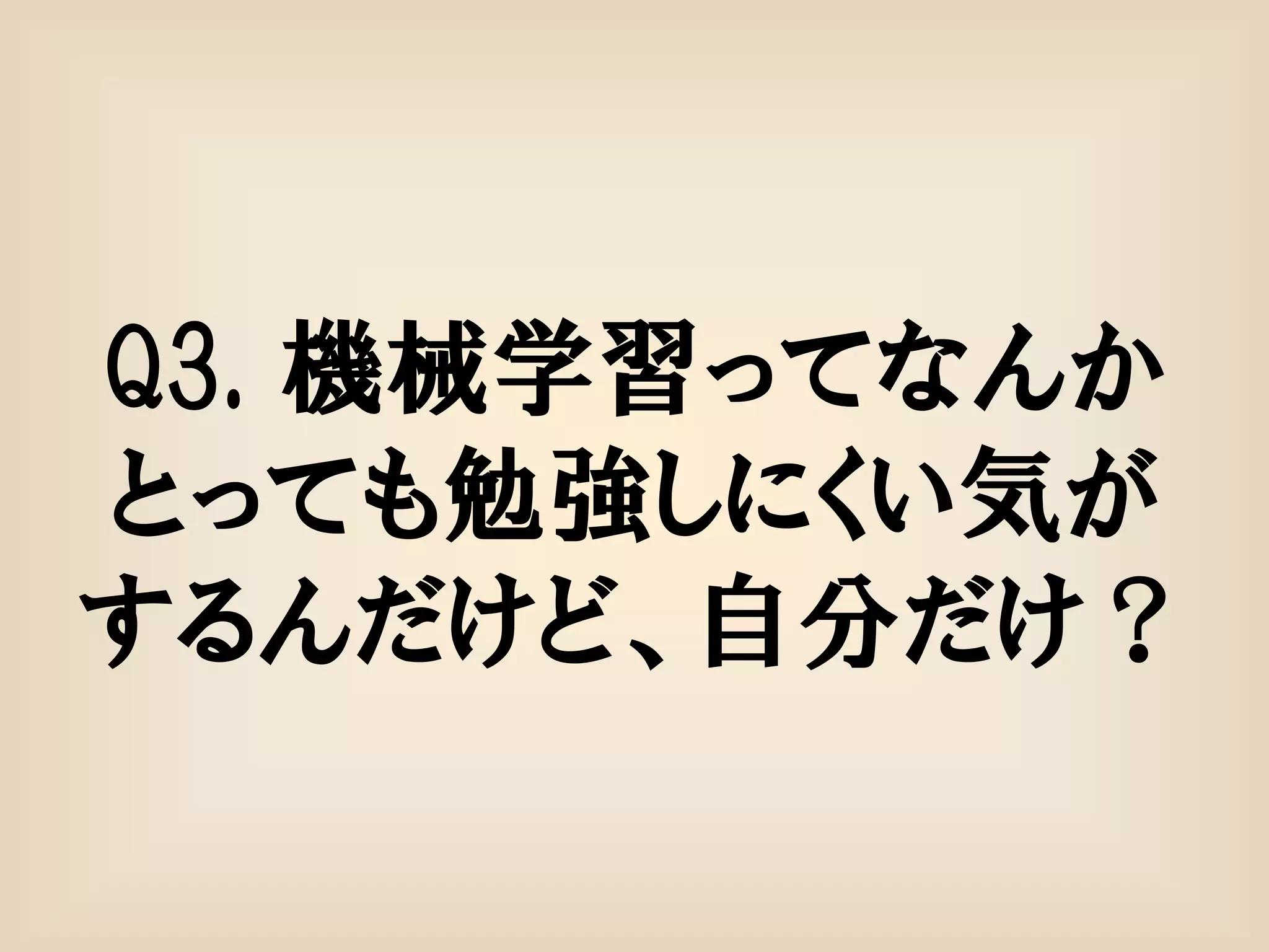 Q3. 機械学習ってなんか
とっても勉強しにくい気が
するんだけど、自分だけ？
 