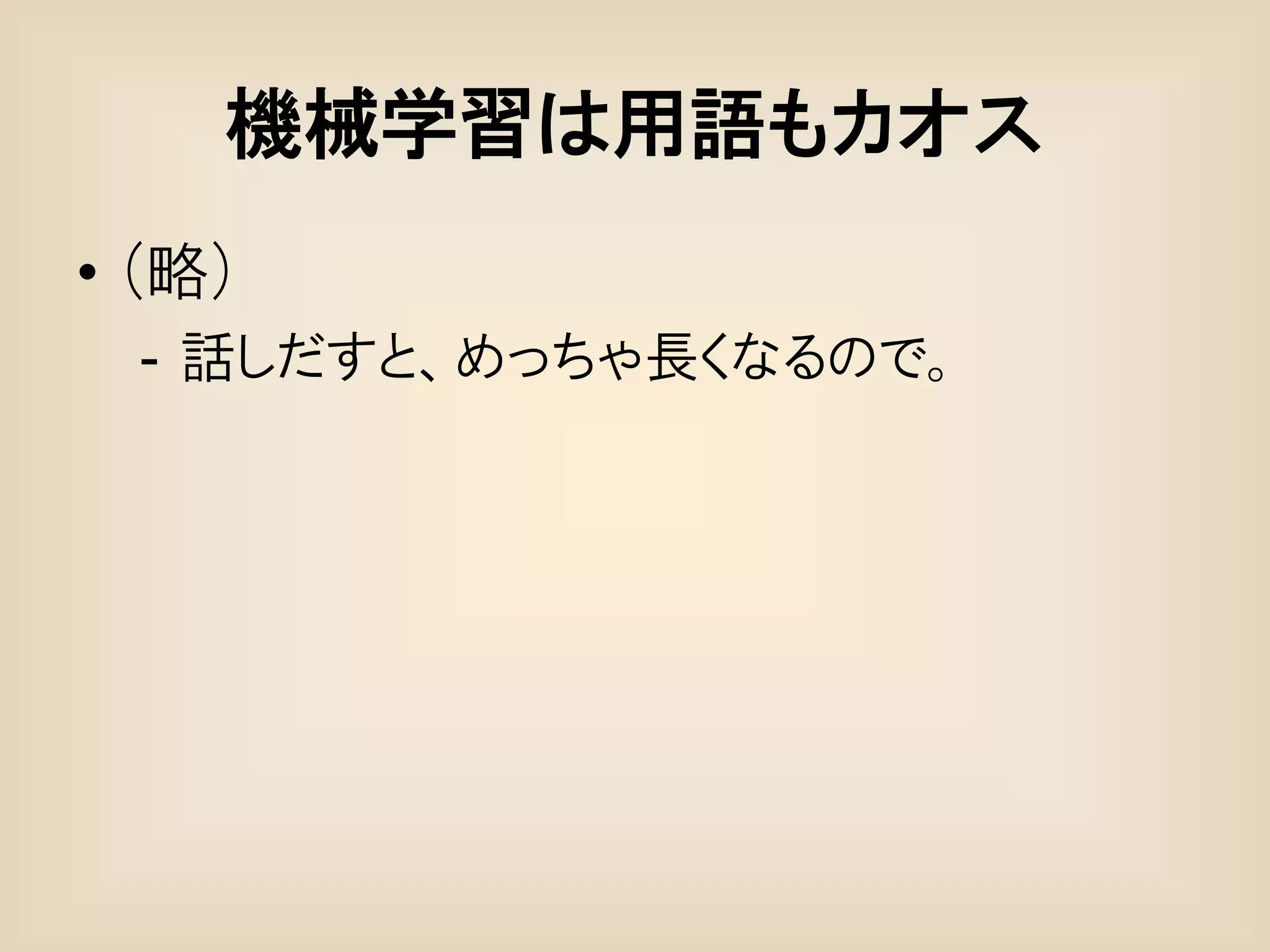 機械学習は用語もカオス
• (略)
  - 話しだすと、めっちゃ長くなるので。
 