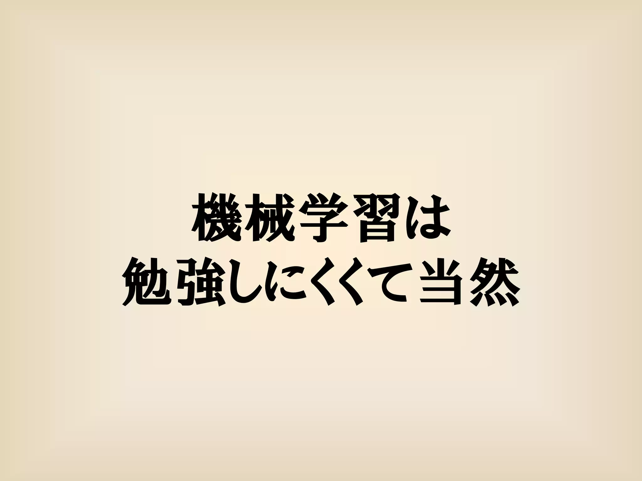 機械学習は
勉強しにくくて当然
 