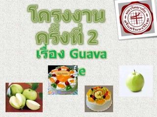 โครงงานครั้งที่ 2 เรื่อง Guava Cake 