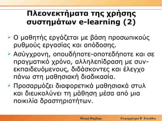 Πλεονεκτήματα της χρήσης συστημάτων e-learning (2) <ul><li>Ο μαθητής εργάζεται με βάση προσωπικούς ρυθμούς εργασίας και απ...