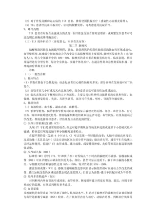 （2）对于伴发房颤和冠心病的 TIA 患者，推荐使用抗凝治疗（感染性心内膜炎除外）      。
（3）TIA 患者经抗血小板治疗，症状仍频繁发作，可考虑选用抗凝治疗。
3、降纤药物
   TIA 患者有时存在血液成分的改变，    如纤维蛋白原含量明显增高， 或频繁发作患者可考
虑选用巴曲酶或降纤酶治疗。
（三）TIA 的外科治疗（参见第七、八章有关内容）
                       第二节 脑梗死
   脑梗死指因脑部血液循环障碍，缺血、缺氧所致的局限性脑组织的缺血性坏死或软化。
血管壁病变、   血液成分和血液动力学改变是引起脑梗死的主要原因。    脑梗死发病率为 110/10
万人口，约占全部脑卒中的 60%～80%。脑梗死的诊治重在根据发病时间、临床表现、病因
及病理进行分型分期，综合全身状态，实施个体化治疗。在超急性期和急性期采取积极、合
理的治疗措施尤为重要。
一、诊断
（一）一般性诊断
1、临床特点
（1）多数在静态下急性起病，动态起病者以心源性脑梗死多见，部分病例在发病前可有 TIA
发作。
（2）病情多在几小时或几天内达到高峰，部分患者症状可进行性加重或波动。
（3）临床表现决定于梗死灶的大小和部位，主要为局灶性神经功能缺损的症状和体征，如
偏瘫、偏身感觉障碍、失语、共济失调等，部分可有头痛、呕吐、昏迷等全脑症状。
2、辅助检查
（1）血液检查：血小板、凝血功能、血糖等。
（2）影像学检查：脑的影像学检查可以直观地显示脑梗死的范围、部位、血管分布、有无
出血、陈旧和新鲜梗死灶等，帮助临床判断组织缺血后是否可逆、血管状况，以及血液动力
学改变。帮助选择溶栓患者、评估继发出血的危险程度。
① 头颅计算机断层扫描（CT）
   头颅 CT 平扫是最常用的检查。   但是对超早期缺血性病变和皮质或皮质下小的梗死灶不
敏感，特别是后颅窝的脑干和小脑梗死更难检出。
   在超早期阶段（发病 6 小 时 内 ），CT 可以发现一些轻微的改变：大脑中动脉高密度征；
皮质边缘（尤其是岛叶）以及豆状核区灰白质分界不清楚；脑沟消失等。通常平扫在临床上
已经足够使用。若进行 CT 血管成像，灌注成像，或要排除肿瘤、炎症等则需注射造影剂增
强显像。
② 头颅磁共振（MRI）
   标准的 MRI 序列（T1、T2 和质子相）对发病几个小时内的脑梗死不敏感。弥散加权成
像（DWI）可以早期显示缺血组织的大小、部位，甚至可显示皮质下、脑干和小脑的小梗死
灶。早期梗死的诊断敏感性达到 88%～100%，特异性达到 95%～100%。
   灌注加权成像  （PWI）是 静脉注射顺磁性造影剂后显示脑组织相对血液动力学改变的成
像。 灌注加权改变的区域较弥散加权改变范围大，      目前认为弥散-灌注不匹配区域为半暗带。
③ 经颅多普勒超声（TCD）
   对判断颅内外血管狭窄或闭塞、血管痉挛、侧枝循环建立程度有帮助。最近，应用于溶
栓治疗的监测，对预后判断有参考意义。
④ 血管影像
虽然现代的血管造影已经达到了微创、      低风险水平， 但是对于脑梗死的诊断没有必要常规进
行血管造影数字减影（DSA）检查。在开展血管内介入治疗、动脉内溶栓、判断治疗效果等
 
