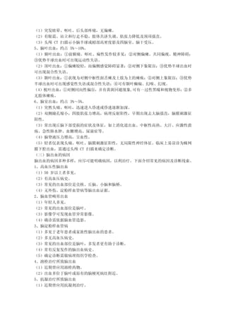 （1）突发眩晕、呕吐、后头部疼痛，无偏瘫。
（2）有眼震、站立和行走不稳、肢体共济失调、肌张力降低及颈项强直。
（3）头颅 CT 扫描示小脑半球或蚓部高密度影及四脑室、脑干受压。
5、脑叶出血：约占 5%～10%。
（1）额叶出血：①前额痛、呕吐、痫性发作较多见；②对侧偏瘫、共同偏视、精神障碍；
③优势半球出血时可出现运动性失语。
（2）顶叶出血：①偏瘫较轻，而偏侧感觉障碍显著；②对侧下象限盲；③优势半球出血时
可出现混合性失语。
（3）颞叶出血：①表现为对侧中枢性面舌瘫及上肢为主的瘫痪；②对侧上象限盲；③优势
半球出血时可出现感觉性失语或混合性失语；④可有颞叶癫痫、幻嗅、幻视。
（4）枕叶出血：①对侧同向性偏盲，并有黄斑回避现象,可有一过性黑矇和视物变形；②多
无肢体瘫痪。
6、脑室出血：约占 3%～5%。
（1）突然头痛、呕吐，迅速进入昏迷或昏迷逐渐加深。
（2）双侧瞳孔缩小，四肢肌张力增高，病理反射阳性，早期出现去大脑强直，脑膜刺激征
阳性。
（3）常出现丘脑下部受损的症状及体征，如上消化道出血、中枢性高热、大汗、应激性溃
疡、急性肺水肿、血糖增高、尿崩症等。
（4）脑脊液压力增高，呈血性。
（5）轻者仅表现头痛、呕吐、脑膜刺激征阳性，无局限性神经体征。临床上易误诊为蛛网
膜下腔出血，需通过头颅 CT 扫描来确定诊断。
（三）脑出血的病因
脑出血的病因多种多样，应尽可能明确病因，以利治疗。下面介绍常见的病因及诊断线索。
1、高血压性脑出血
（1）50 岁以上者多见。
（2）有高血压病史。
（3）常见的出血部位是壳核、丘脑、小脑和脑桥。
（4）无外伤、淀粉样血管病等脑出血证据。
2、脑血管畸形出血
（1）年轻人多见。
（2）常见的出血部位是脑叶。
（3）影像学可发现血管异常影像。
（4）确诊需依据脑血管造影。
3、脑淀粉样血管病
（1）多见于老年患者或家族性脑出血的患者。
（2）多无高血压病史。
（3）常见的出血部位是脑叶，多发者更有助于诊断。
（4）常有反复发作的脑出血病史。
（5）确定诊断需做病理组织学检查。
4、溶栓治疗所致脑出血
（1）近期曾应用溶栓药物。
（2）出血多位于脑叶或原有的脑梗死病灶附近。
5、抗凝治疗所致脑出血
（1）近期曾应用抗凝剂治疗。
 