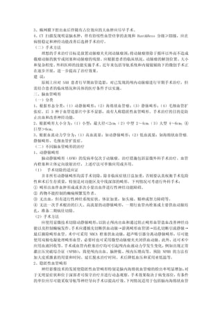 3、蛛网膜下腔出血后伴随有占位效应的大血肿应尽早手术。
4、CT 扫描发现明显脑水肿，伴有持续性血管痉挛的表现和 Hunt&Hess 分级≥Ⅲ级，应在
病情稳定和神经功能改善后选择手术治疗。
（二）手术方法
   理想的手术治疗目标是放置动脉瘤夹夹闭动脉瘤颈，     将动脉瘤排除于循环以外而不造成
载瘤动脉的狭窄或闭塞和动脉瘤的残留。应根据患者的临床状况、动脉瘤的解剖位置、大小
和复杂程度、  外科医师的技能实施手术。  近年来包括导航系统和内窥镜辅助下的微创手术正
在逐步开展，进一步提高了治疗效果。
建 议：
   原则上应对 SAH 患者行早期血管造影，对已发现的颅内动脉瘤进行早期手术治疗，但
需结合患者的临床情况和具体的医疗条件予以实施。
三、脑血管畸形
（一）分类
1、根据形态分类： （1）动静脉畸形； （2）海绵状血管瘤； （3）静脉畸形；   （4）毛细血管扩
张症。后 3 种于血管造影片中多不显影，故有人称隐匿性血管畸形。手术治疗的目的是防
止出血和改善神经功能。
2、根据畸形大小分为：  （1）小型：最大径＜2cm； 2）中型 2～4cm； 3）大型 4～6cm；④
                          （           （
巨型＞6cm。
3、根据血流动力学分为：  （1）高血流量：如动静脉畸形；  （2）低血流量：如海绵状血管瘤、
静脉畸形、毛细血管扩张症。
（二）不同脑血管畸形的治疗
1、动静脉畸形
   脑动静脉畸形（AVM）的发病率仅次于动脉瘤。治疗措施包括显微外科手术治疗、血管
内栓塞和立体定向放射治疗，上述疗法可单独应用或并用。
（1） 手术切除的适应证
   并非所有动静脉畸形均需手术切除，   除非临床症状日益加重，    否则要认真权衡手术危险
性和术后生存质量，特别是对功能区及中线深部的畸形。下列情况可考虑行外科手术：
① 畸形出血伴血肿形成或多次小量出血伴进行性神经功能障碍。
② 药物不能控制的癫痫频繁发作者。
③ 无出血，但有进行性神经系统症状、体征加重，如头痛、精神或智力障碍等。
④ 无法一次手术根治的巨大、高流量的动静脉畸形，一期行血管内栓塞或主要供血动脉结
扎，准备二期病灶切除。
（2）手术方法
   应使用显微技术切除动静脉畸形，   以防止颅内出血和通过阻止畸形血管盗血改善神经功
能以及控制癫痫发作。   手术应遵循先切断供血动脉→游离畸形血管团→结扎切断引流静脉→
最后摘除畸形血管。术中可采用 NBCA 栓塞供血动脉，超声吸引器分离动静脉畸形，尽可能
使用双极电凝处理畸形血管，必要时也可采用微型动脉瘤夹夹闭供血动脉。此外，还可术中
应用血液回收等。  手术或血管内栓塞治疗均可引起颅内血液动力学发生变化，        例如出现正常
灌注压突破综合征（NPBB） ，致使颅内出血、脑肿胀、颅内压增高等。预防 NPBB 的方法有
加大皮质激素的用量和时间、延长脱水治疗时间、术后降低血压和采用亚低温等。
2、隐匿性血管畸形
   神经影像技术的发展使隐匿性血管畸形特别是脑内海绵状血管瘤的检出率明显增加，           对
于无明显症状和位于深部者可保守治疗并进行动态观察。      手术效果取决于病变部位，     有条件
的单位应尽可能采取导航等神经导向手术以提高疗效。      下列情况适用于包括脑内海绵状血管
 