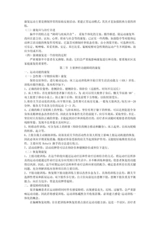 康复运动主要是抑制异常的原始反射活动，     重建正常运动模式，其次才是加强肌肉力量的训
练。
（三）康复应与治疗并进
   脑卒中的特点是“障碍与疾病共存”， 采取个体化的方案，循序渐进。除运动康复外，
尚应注意言语、认知、心理、职业与社会等的康复。已证实一些药物，如溴隐亭等对肢体运
动和言语功能的恢复作用明显，巴氯芬对抑制痉挛状态有效，由小剂量开始，可选择应用。
可乐定、哌唑嗪、苯妥英钠、安定、苯巴比妥、氟哌啶醇对急性期的运动产生不利影响，故
应少用或不用。
（四）强调康复是一个持续的过程
   严密观察卒中患者有无抑郁、焦虑，它们会严重地影响康复进行和功效。要重视社区及
家庭康复的重要性。
                 第二节 主要神经功能障碍的康复
一、运动功能的康复
（一）急性期（早期卧床期）康复
   保持良好体位，进行被动运动，床上运动训练和开始日常生活活动能力（ ADL） 训 练 。
训练应循序渐进，基本程序如下：
1、正确的卧位姿势：患侧卧位、健侧卧位、仰卧位（过渡性、时间不宜过长）
2、床上坐位：首先要保持患者躯干的直立，为 此可以用大枕垫于身后，髋关节屈曲 90°，
双上肢置于移动小桌上，防止躯干后仰，肘及前臂下方垫枕，以防肘部受压。
3、维持关节活动度的训练：   应早期开始，急性期可在病房实施。一般每天做两次，每次 10～20
分钟。做各关节及各方位的运动 2～3 次。
4、正确的椅子及轮椅上的坐姿：与卧床相比，坐位有利于躯干的伸展，可以达到促进全身
身体及精神状态改善的作用。    因此在身体条件允许的前提下， 应尽早离床，采取坐位。 但是 ，
坐位时只有保持正确的坐姿，    才能起到治疗和训练的目的。 治疗者应该随时观察患者的残损
残障坐姿，发现不良坐姿并及时纠正。
5、转移动作训练：可分为床上的转移（仰卧位的侧方移动和翻身）    ，床上起坐、自床向轮椅
的转移、起立等。
6、上肢自我主动辅助训练：   肩部及肩关节的活动性在很大程度上影响上肢运动机能的恢复，
因此必须从早期采取措施，    既能对容易受损的肩关节起到保护作用， 又能较好地维持其活动
性。主要应用 Bobath 握手的方法进行练习。
7、活动肩胛骨：活动肩胛骨可以在仰卧位和健侧卧位或坐位下进行。
（二）恢复期康复
1、上肢功能训练：在这个阶段应通过运动疗法和作业疗法相结合的方式，将运动疗法所涉
及的运动功能通过作业疗法充分应用到日常生活中，     并不断训练和强化，使患者恢复的功能
得以巩固。因此，这个时期运动疗法师和作业疗法师应密切的配合，确定患者所存在的关键
问题，充分理解训练内容和项目的主要目的。
2、下肢功能训练：恢复期下肢功能训练主要以改善步态为主。具体的训练方法有：踝关节
选择性背屈和跖屈运动、双下肢作步行状、自立位向前迈出患侧下肢，患侧下肢负重及平衡
能力，向后方迈步，骨盆及肩胛带旋转。
二、感觉障碍的康复
   很多偏瘫患者在运动障碍同时伴有感觉障碍，出现感觉丧失、迟钝、过敏等，会严重影
响运动功能。因此若将感觉训练、运动训练截然分开收效甚微，必须建立感觉-运动训练一
体化的概念。
   在偏瘫恢复初期，往往把训练和恢复的重点放在运动功能方面，这是一个误区，治疗者
 