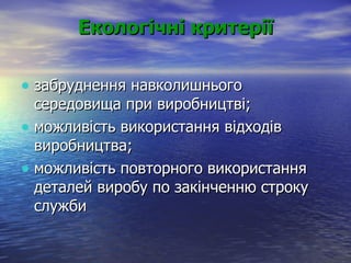 Екологічні критерії забруднення навколишнього середовища при виробництві; можливість використання відходів виробництва; можливість повторного використання деталей виробу по закінченню строку служби   