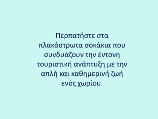 Περπατήστε στα πλακόστρωτα σοκάκια που συνδυάζουν την έντονη τουριστική ανάπτυξη με την απλή και καθημερινή ζωή ενός χωρίου.