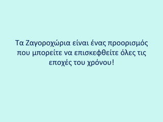 Τα Ζαγοοχώια είναι ένας προορισμός που μπορείτε να επισκεφθείτε όλες τις εποχές του χρόνου!