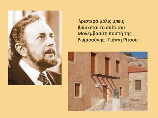 Αριστερά μόλις μπεις βρίσκεται το σπίτι του Μονεμβασίτη ποιητή της Ρωμιοσύνης, Γιάννη Ρίτσου