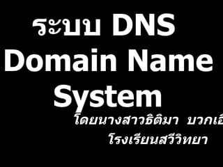 ระบบ  DNS  Domain Name System โดยนางสาวธิติมา  บวกเอี๋ยว โรงเรียนสวีวิทยา 