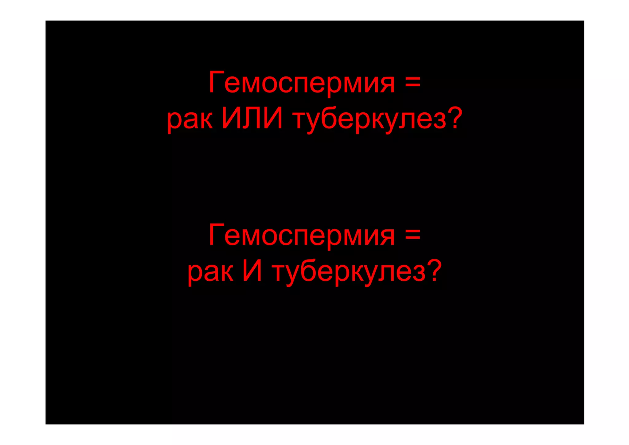 Гемоспермия =
рак ИЛИ туберкулез?


  Гемоспермия =
 рак И туберкулез?
 