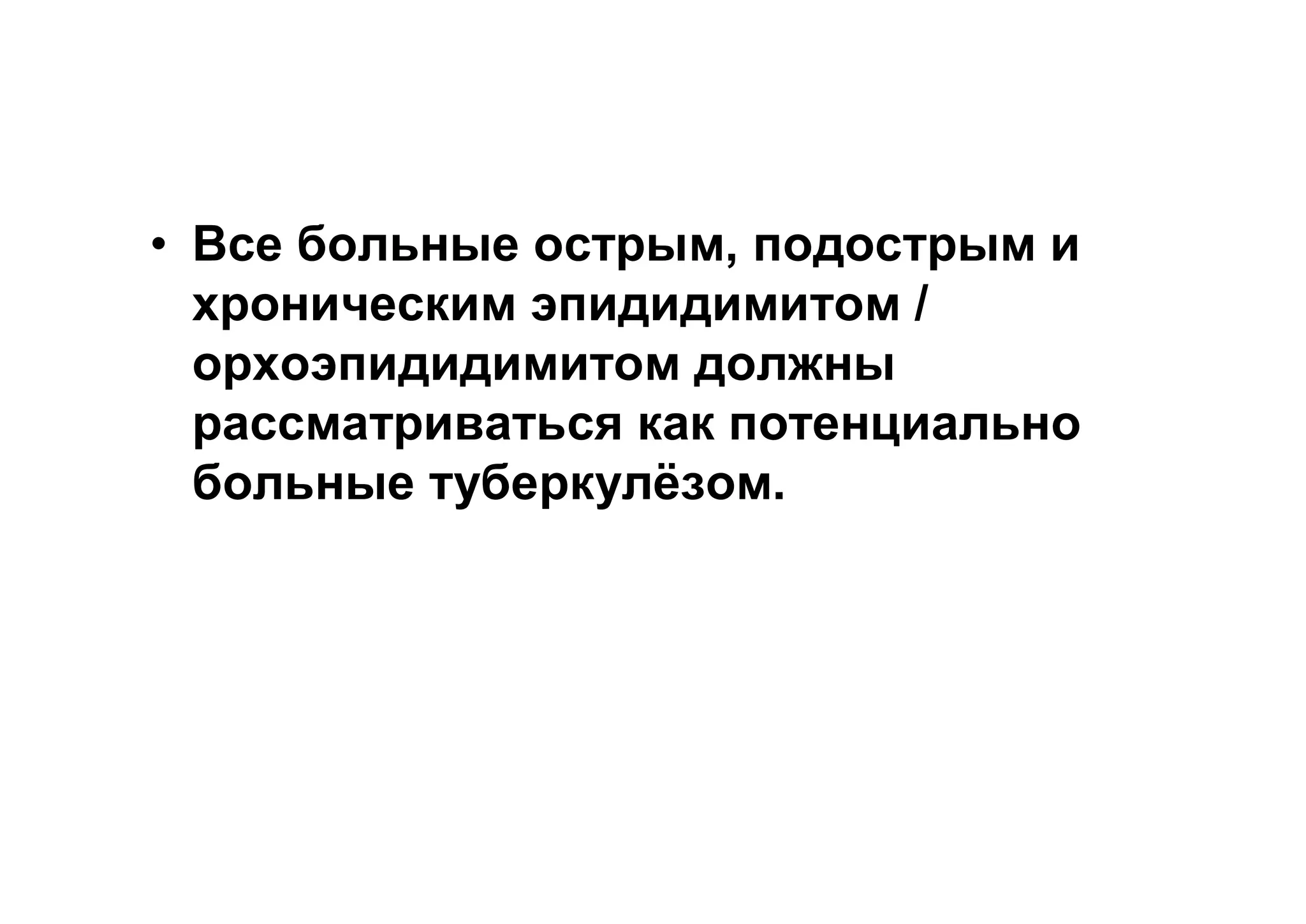 • Все больные острым, подострым и
  хроническим эпидидимитом /
  орхоэпидидимитом должны
  рассматриваться как потенциально
  больные туберкулёзом.
 