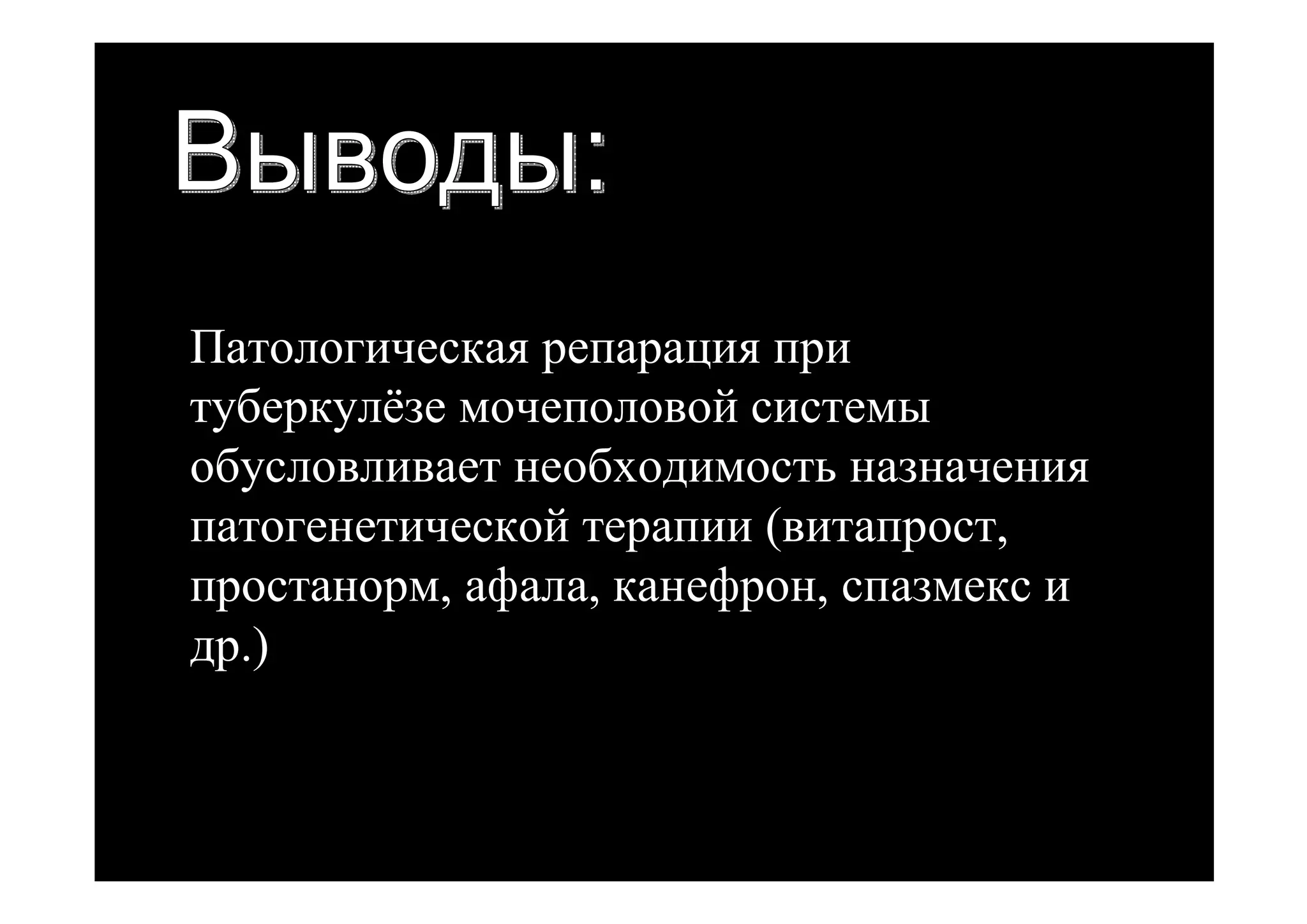 Патологическая репарация при
туберкулёзе мочеполовой системы
обусловливает необходимость назначения
патогенетической терапии (витапрост,
простанорм, афала, канефрон, спазмекс и
др.)
 
