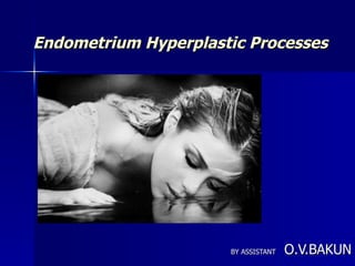 Endometrium Hyperplastic Processes BY ASSISTANT   O.V.BAKUN 