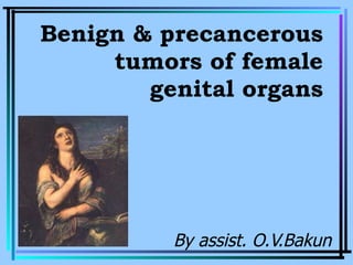 Benign & precancerous tumors of female genital organs By assist. O.V.Bakun 